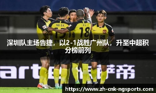 深圳队主场告捷，以2-1战胜广州队，升至中超积分榜前列