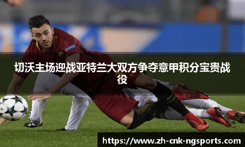 切沃主场迎战亚特兰大双方争夺意甲积分宝贵战役